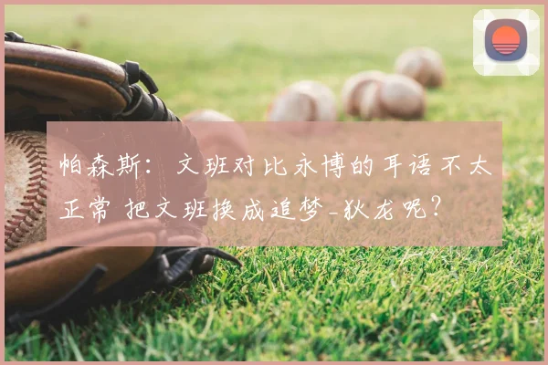 帕森斯：文班对比永博的耳语不太正常 把文班换成追梦_狄龙呢？
