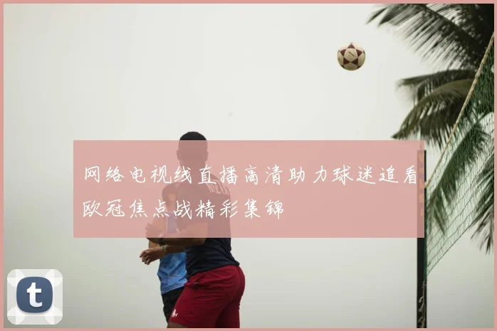 网络电视线直播高清助力球迷追看欧冠焦点战精彩集锦