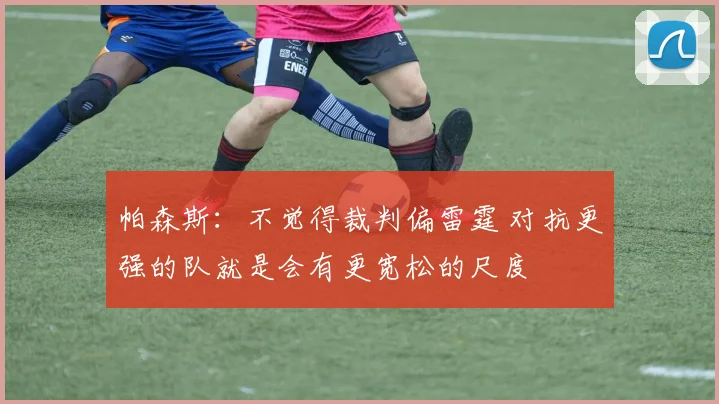帕森斯:不觉得裁判偏雷霆 对抗更强的队就是会有更宽松的尺度