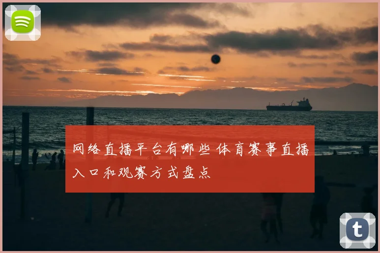 网络直播平台有哪些 体育赛事直播入口和观赛方式盘点